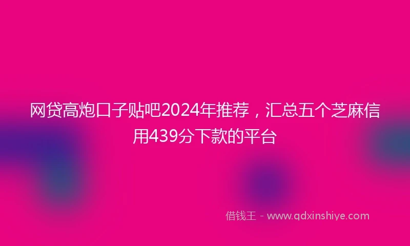 网贷高炮口子贴吧2024年推荐，汇总五个芝麻信用439分下款的平台