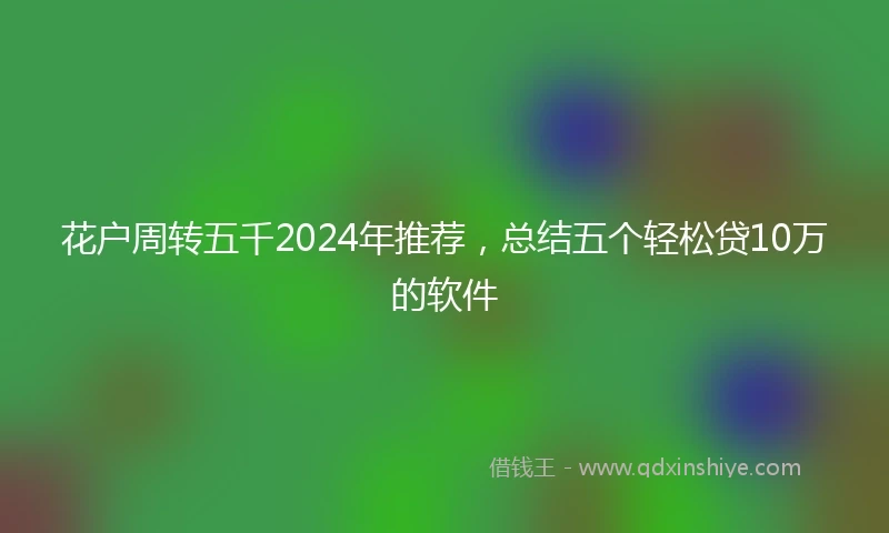 花户周转五千2024年推荐，总结五个轻松贷10万的软件