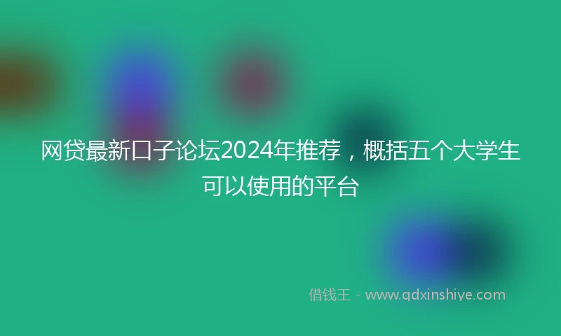 网贷最新口子论坛2024年推荐，概括五个大学生可以使用的平台