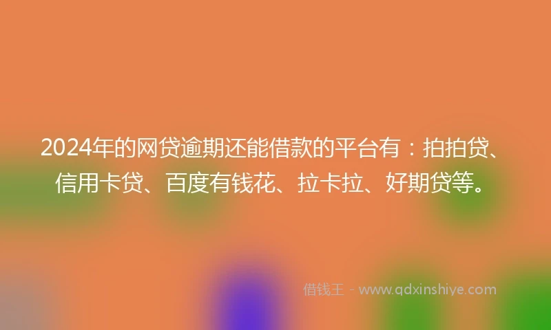 2024年的网贷逾期还能借款的平台有：拍拍贷、信用卡贷、百度有钱花、拉卡拉、好期贷等。