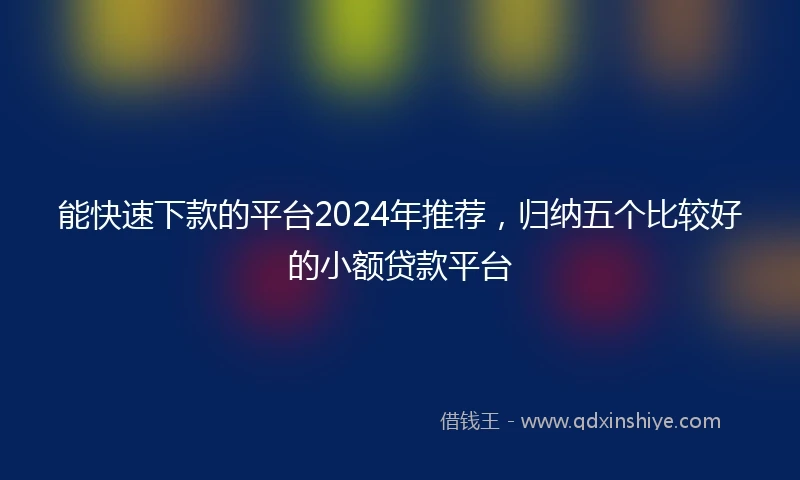 能快速下款的平台2024年推荐，归纳五个比较好的小额贷款平台