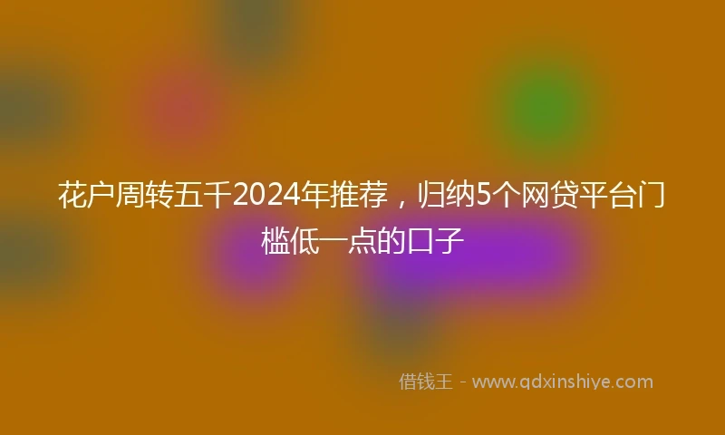 花户周转五千2024年推荐，归纳5个网贷平台门槛低一点的口子