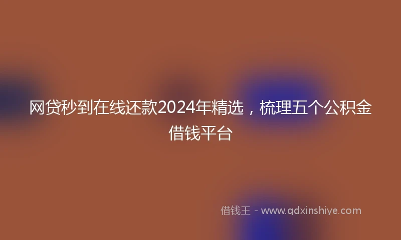 网贷秒到在线还款2024年精选，梳理五个公积金借钱平台