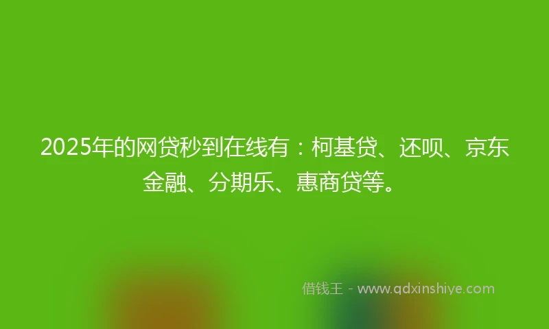 2025年的网贷秒到在线有：柯基贷、还呗、京东金融、分期乐、惠商贷等。