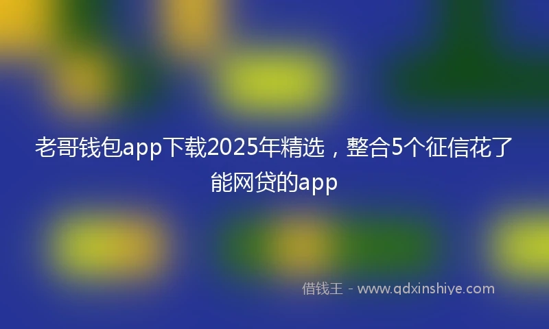 老哥钱包app下载2025年精选，整合5个征信花了能网贷的app
