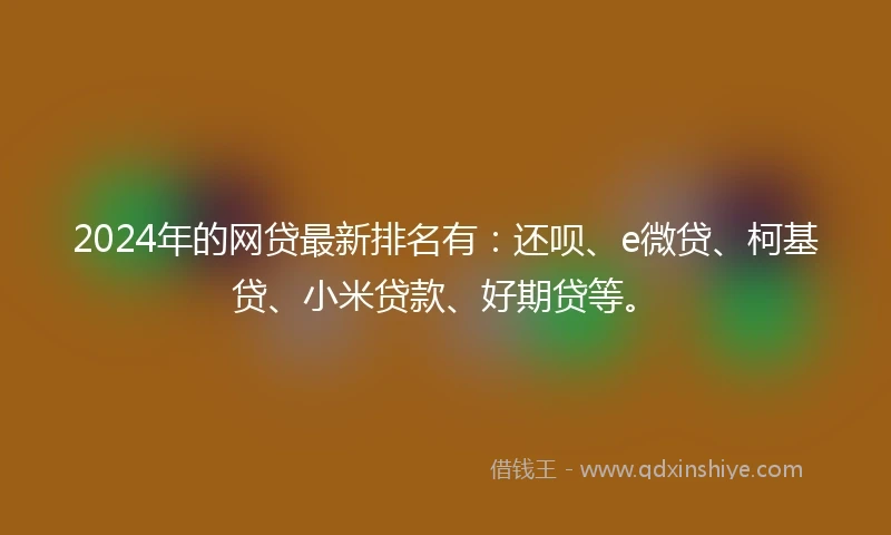 2024年的网贷最新排名有：还呗、e微贷、柯基贷、小米贷款、好期贷等。