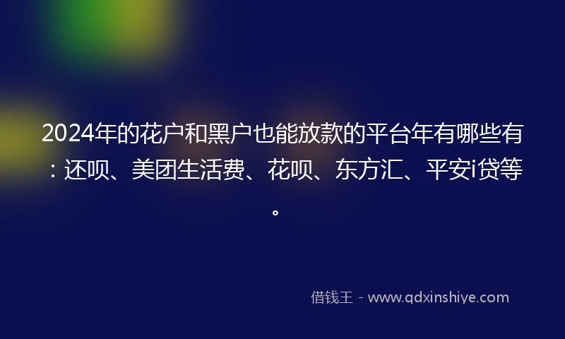 2024年的花户和黑户也能放款的平台年有哪些有：还呗、美团生活费、花呗、东方汇、平安i贷等。
