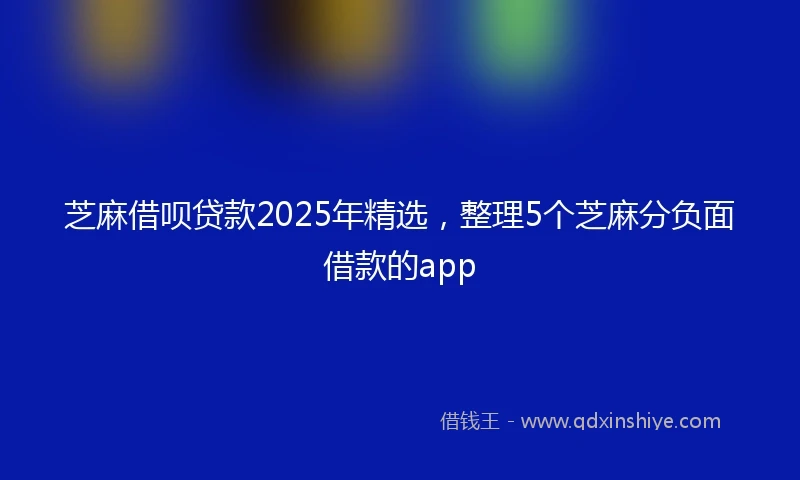 芝麻借呗贷款2025年精选，整理5个芝麻分负面借款的app