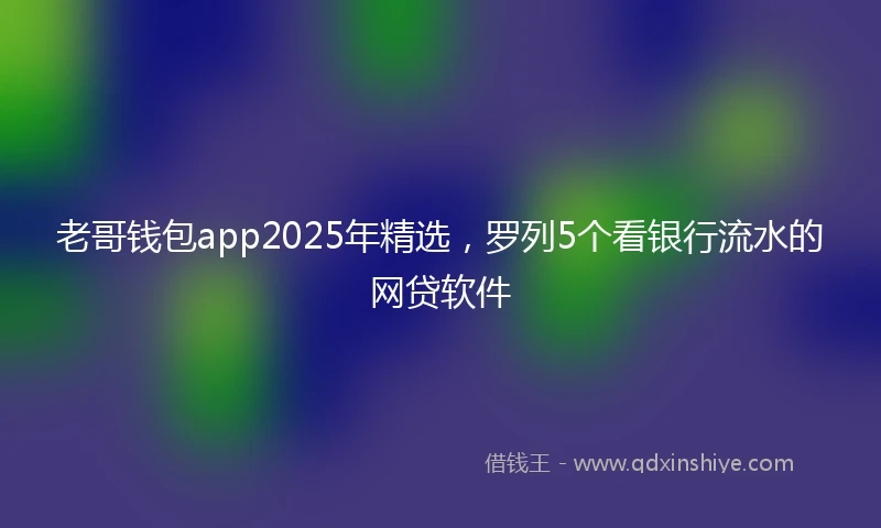 老哥钱包app2025年精选，罗列5个看银行流水的网贷软件