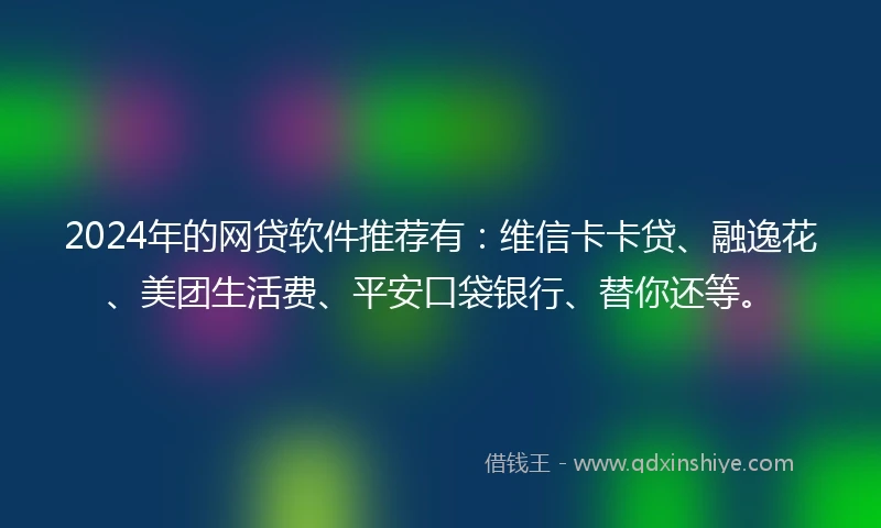 2024年的网贷软件推荐有：维信卡卡贷、融逸花、美团生活费、平安口袋银行、替你还等。