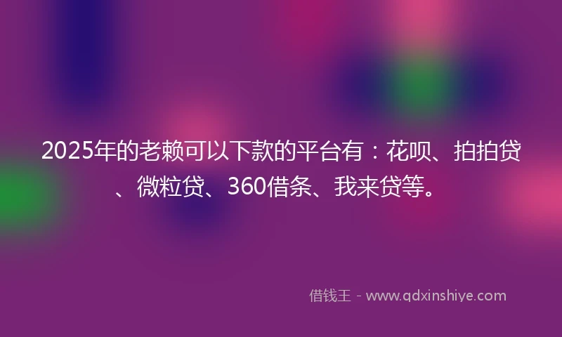 2025年的老赖可以下款的平台有：花呗、拍拍贷、微粒贷、360借条、我来贷等。