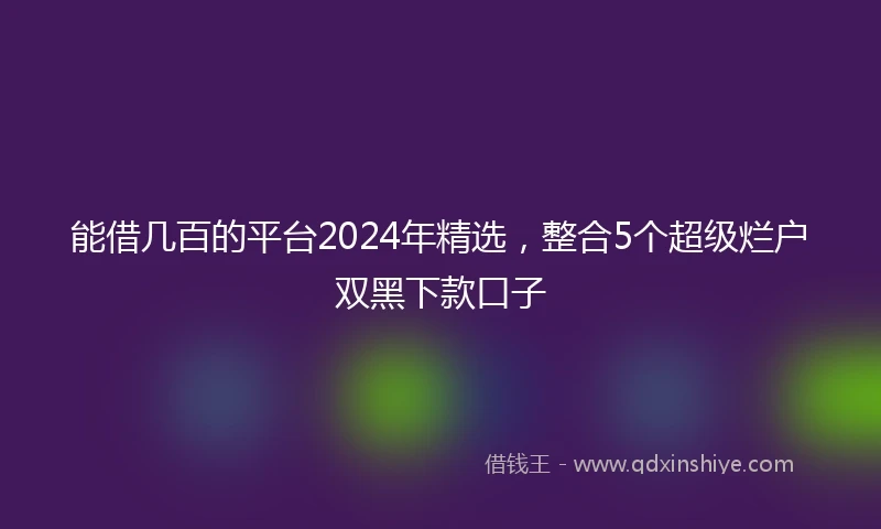 能借几百的平台2024年精选，整合5个超级烂户双黑下款口子