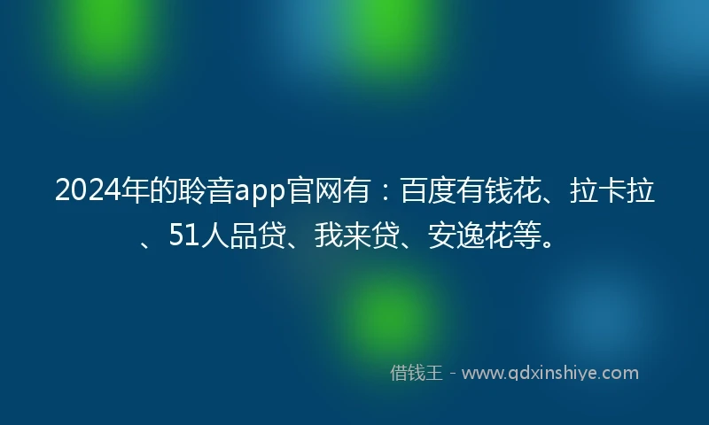 2024年的聆音app官网有：百度有钱花、拉卡拉、51人品贷、我来贷、安逸花等。