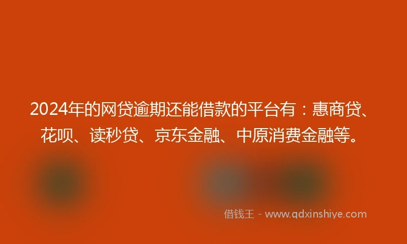 2024年的网贷逾期还能借款的平台有:惠商贷、花呗、读秒贷、京东金融、中原消费金融等。