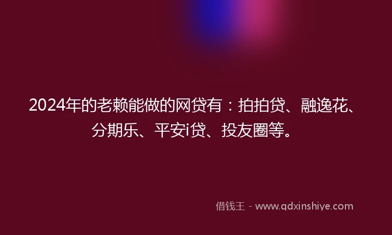 2024年的老赖能做的网贷有：拍拍贷、融逸花、分期乐、平安i贷、投友圈等。