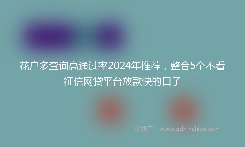 花户多查询高通过率2024年推荐,整合5个不看征信网贷平台放款快的口子