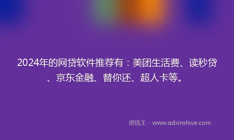 2024年的网贷软件推荐有：美团生活费、读秒贷、京东金融、替你还、超人卡等。