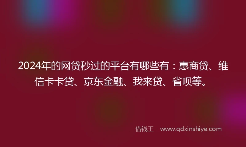 2024年的网贷秒过的平台有哪些有：惠商贷、维信卡卡贷、京东金融、我来贷、省呗等。
