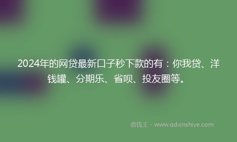 2024年的网贷最新口子秒下款的有：你我贷、洋钱罐、分期乐、省呗、投友圈等。