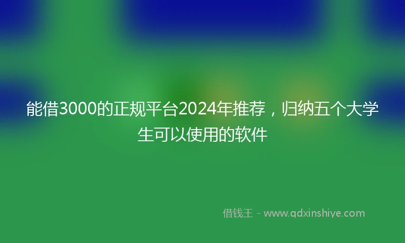 能借3000的正规平台2024年推荐，归纳五个大学生可以使用的软件