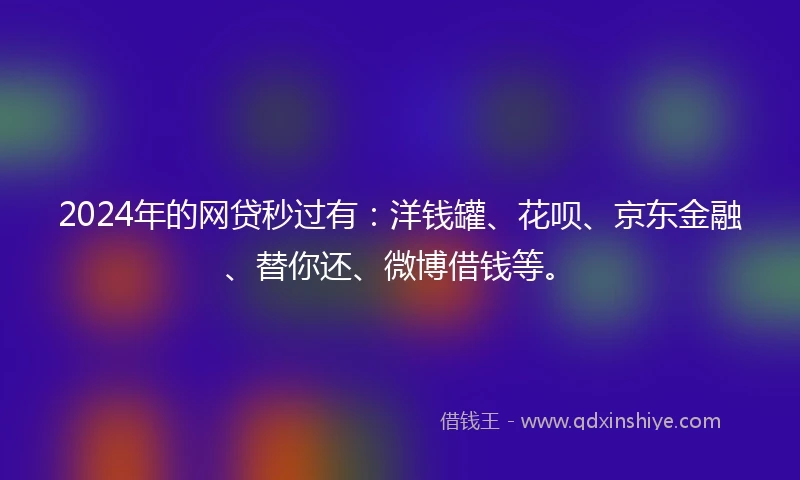 2024年的网贷秒过有：洋钱罐、花呗、京东金融、替你还、微博借钱等。