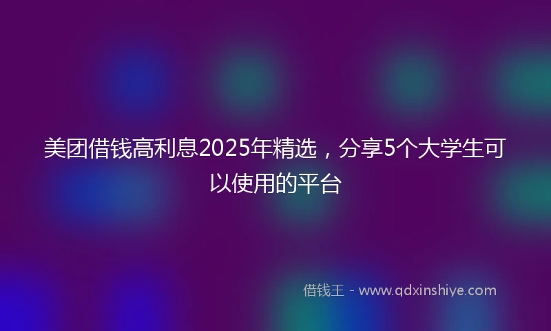 美团借钱高利息2025年精选，分享5个大学生可以使用的平台