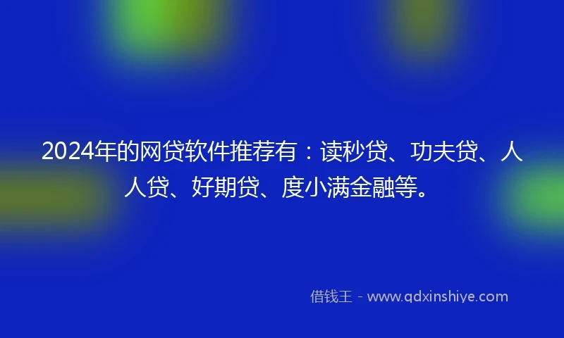 2024年的网贷软件推荐有：读秒贷、功夫贷、人人贷、好期贷、度小满金融等。