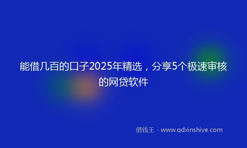 能借几百的口子2025年精选，分享5个极速审核的网贷软件