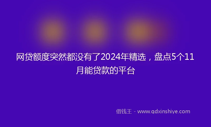 网贷额度突然都没有了2024年精选，盘点5个11月能贷款的平台
