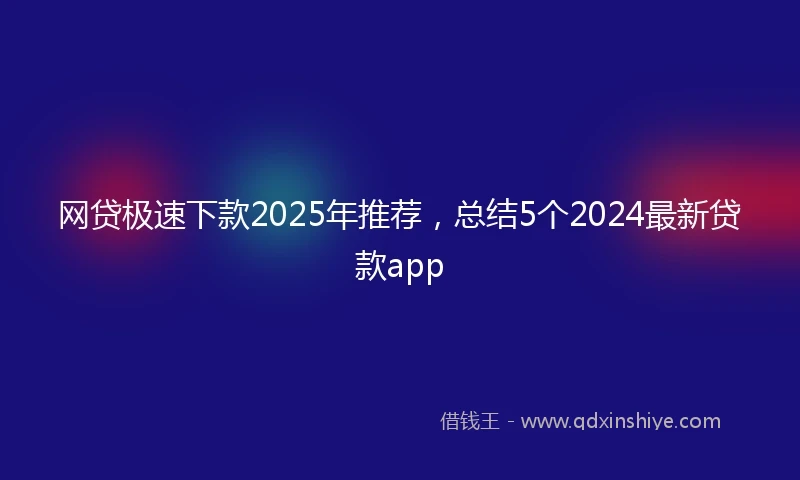 网贷极速下款2025年推荐，总结5个2024最新贷款app
