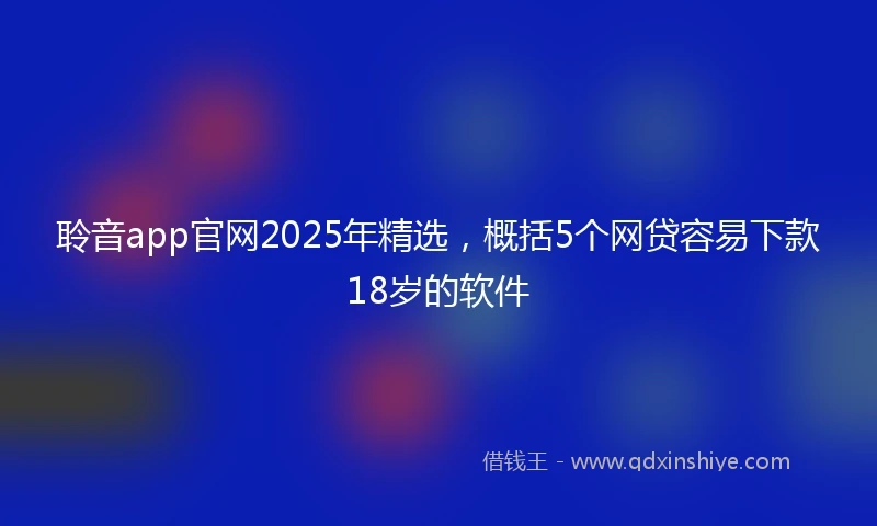 聆音app官网2025年精选，概括5个网贷容易下款18岁的软件