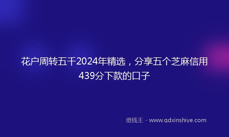 花户周转五千2024年精选，分享五个芝麻信用439分下款的口子