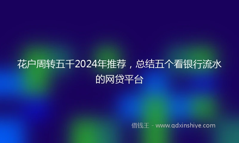 花户周转五千2024年推荐，总结五个看银行流水的网贷平台