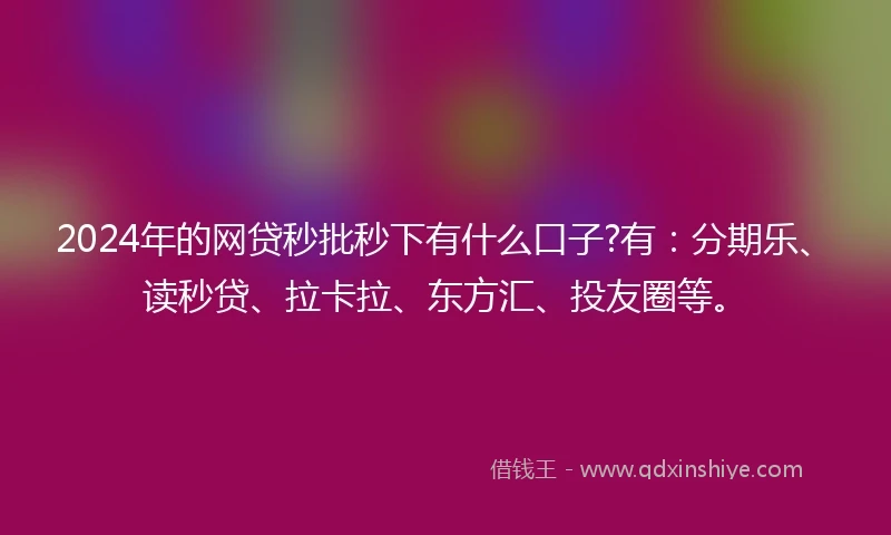 2024年的网贷秒批秒下有什么口子?有：分期乐、读秒贷、拉卡拉、东方汇、投友圈等。