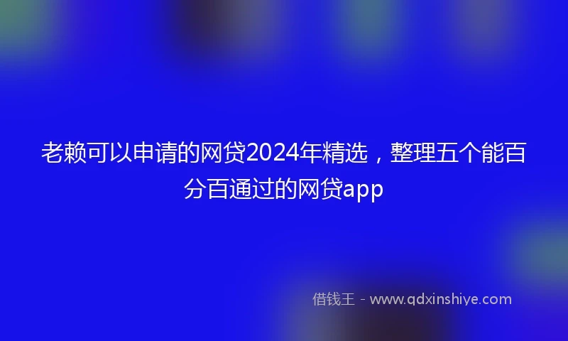 老赖可以申请的网贷2024年精选，整理五个能百分百通过的网贷app