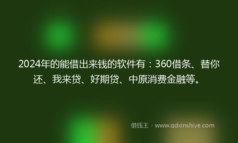 2024年的能借出来钱的软件有：360借条、替你还、我来贷、好期贷、中原消费金融等。