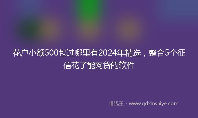 花户小额500包过哪里有2024年精选，整合5个征信花了能网贷的软件