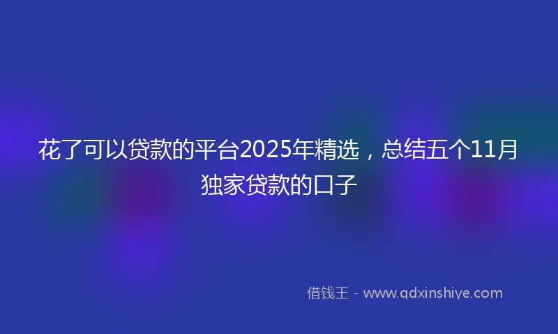 花了可以贷款的平台2025年精选，总结五个11月独家贷款的口子