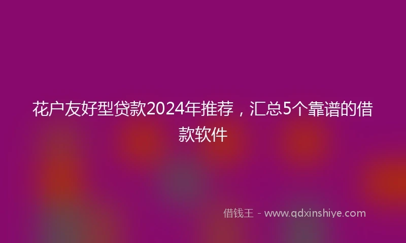花户友好型贷款2024年推荐,汇总5个靠谱的借款软件