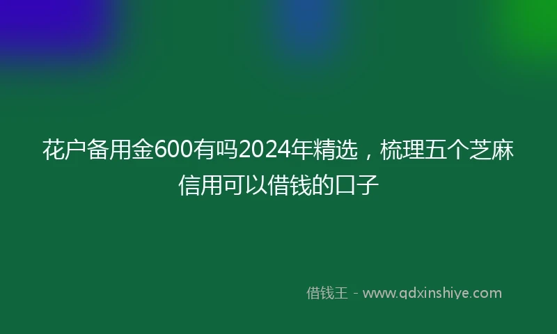 花户备用金600有吗2024年精选,梳理五个芝麻信用可以借钱的口子