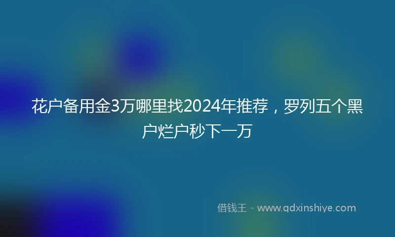花户备用金3万哪里找2024年推荐,罗列五个黑户烂户秒下一万