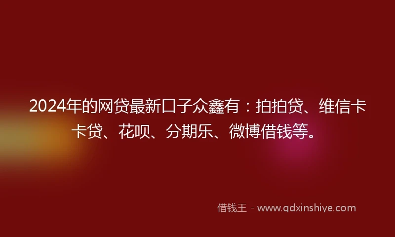 2024年的网贷最新口子众鑫有：拍拍贷、维信卡卡贷、花呗、分期乐、微博借钱等。