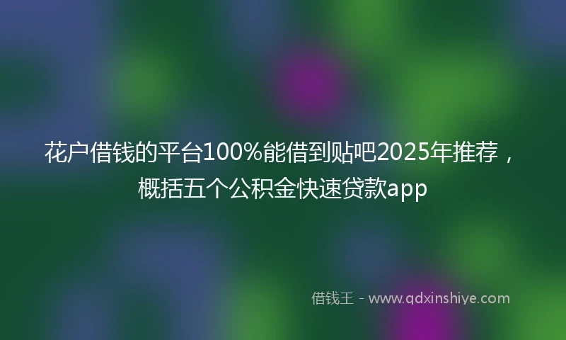 花户借钱的平台100%能借到贴吧2025年推荐，概括五个公积金快速贷款app