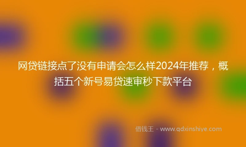 网贷链接点了没有申请会怎么样2024年推荐，概括五个新号易贷速审秒下款平台
