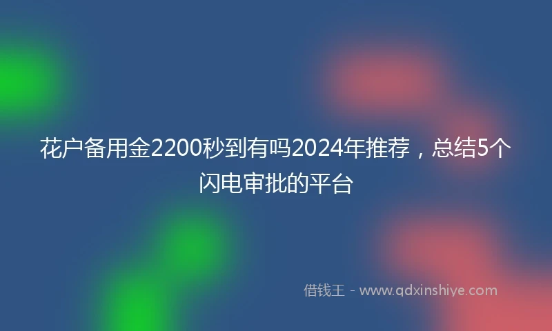 花户备用金2200秒到有吗2024年推荐，总结5个闪电审批的平台