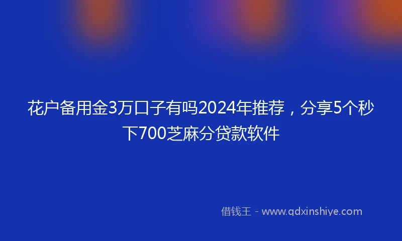 花户备用金3万口子有吗2024年推荐，分享5个秒下700芝麻分贷款软件