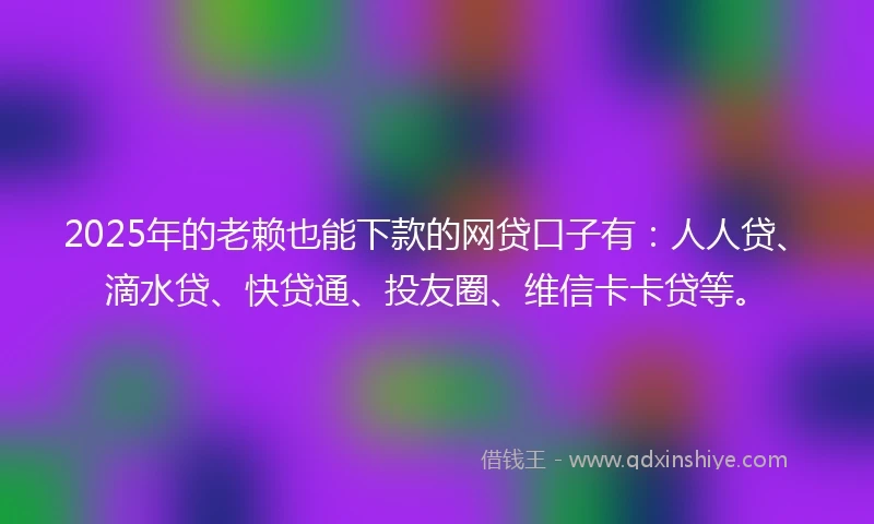 2025年的老赖也能下款的网贷口子有：人人贷、滴水贷、快贷通、投友圈、维信卡卡贷等。