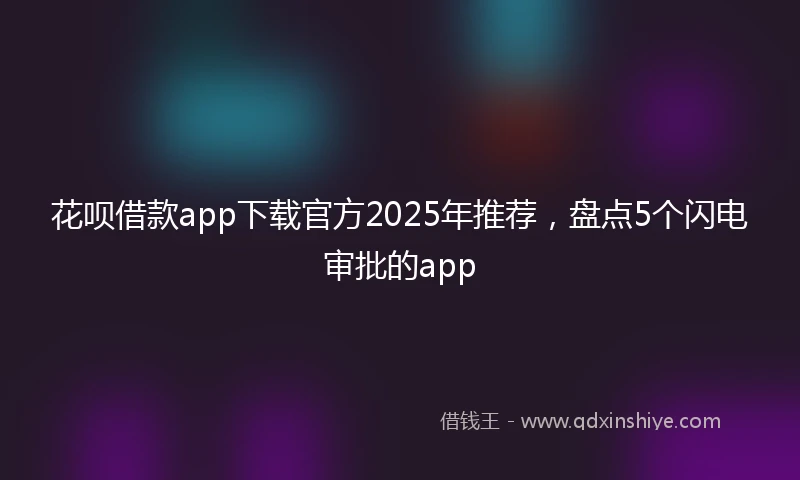 花呗借款app下载官方2025年推荐，盘点5个闪电审批的app