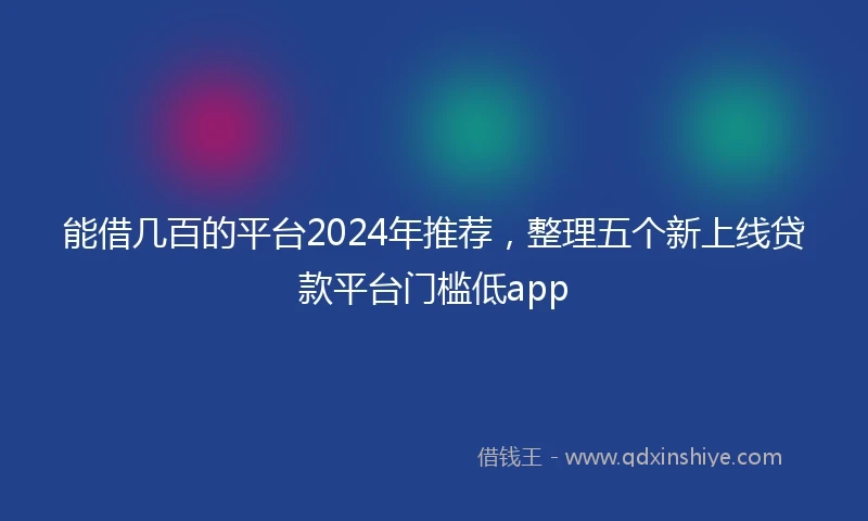 能借几百的平台2024年推荐，整理五个新上线贷款平台门槛低app