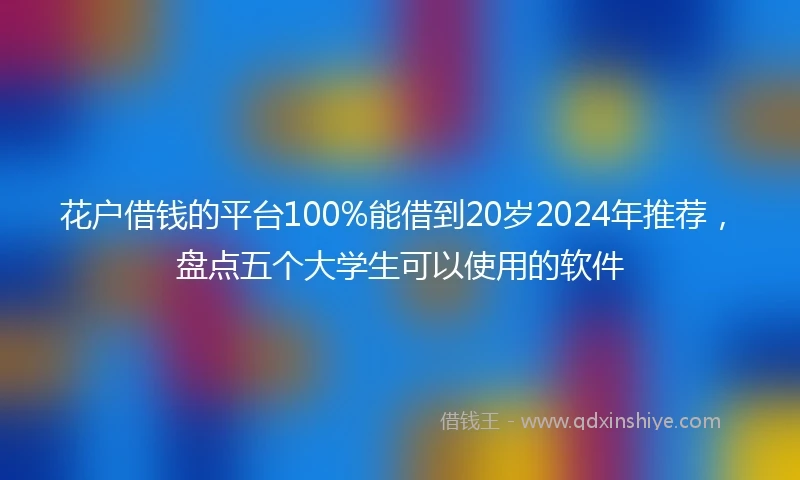花户借钱的平台100%能借到20岁2024年推荐，盘点五个大学生可以使用的软件